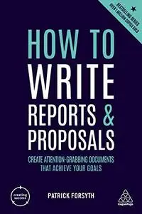 How to Write Reports and Proposals: Create Attention-Grabbing Documents That Achieve Your Goals