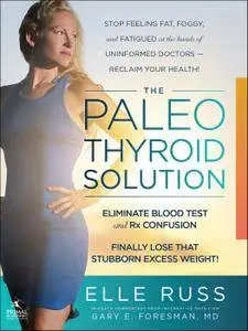The Paleo Thyroid Solution: Stop Feeling Fat, Foggy, And Fatigued At The Hands Of Uninformed Doctors - Reclaim Your Health!