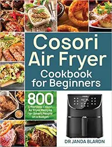 Cosori Air Fryer Cookbook for Beginners: 800 Effortless Cosori Air Fryer Recipes for Smart People on a Budget