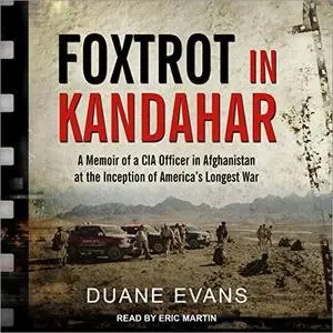 Foxtrot in Kandahar: A Memoir of a CIA Officer in Afghanistan at the Inception of America’s Longest War [Audiobook]