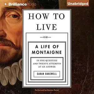 How to Live: Or a Life of Montaigne in One Question and Twenty Attempts at an Answer [Audiobook]