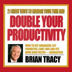 Brian Tracy: 21 Great Ways To Manage Your Time And Double Your Productivity