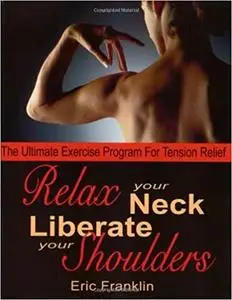 Relax Your Neck, Liberate Your Shoulders: The Ultimate Exercise Program for Tension Relief