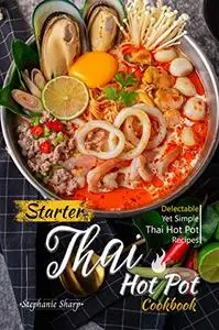 Starter Thai Hot Pot Cookbook: Delectable Yet Simple Thai Hot Pot Recipes