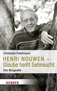 Henri Nouwen: Glaube Heisst Sehnsucht. Die Biografie