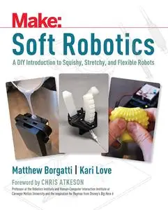 Soft Robotics: A DIY Introduction to Squishy, Stretchy, and Flexible Robots (Make)