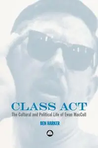 Class Act: The Cultural and Political Life of Ewan Maccoll (Repost)