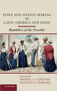 State and Nation Making in Latin America and Spain: Republics of the Possible