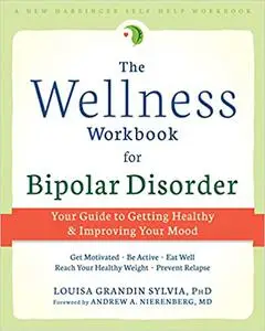 The Wellness Workbook for Bipolar Disorder: Your Guide to Getting Healthy and Improving Your Mood