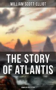 «THE STORY OF ATLANTIS (Complete Collection)» by William Scott-Elliot