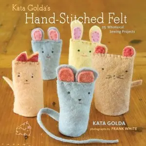 Kata Golda's Hand-Stitched Felt: 25 Whimsical Sewing Projects [Repost]