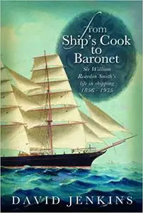 From Ship's Cook to Baronet: Sir William Reardon Smith's Life in Shipping, 1856 - 1935