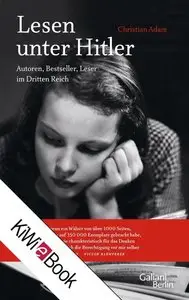 Christian Adam - Lesen unter Hitler: Autoren, Bestseller, Leser im Dritten Reich