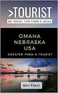GREATER THAN A TOURIST- OMAHA NEBRASKA USA: 50 Travel Tips from a Local