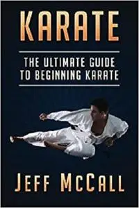 Karate: The Ultimate Guide to Beginning Karate