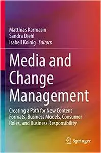 Media and Change Management: Creating a Path for New Content Formats, Business Models, Consumer Roles, and Business Resp