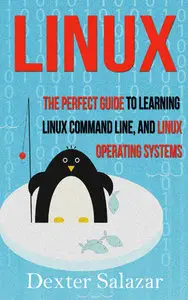 Dexter Salazar - Linux: The Perfect Guide to Learning Linux Command Line, and, Operating Systems