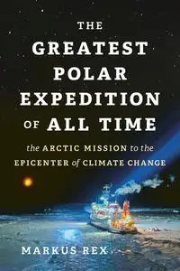 The Greatest Polar Expedition of All Time: The Arctic Mission to the Epicenter of Climate Change