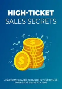 «High-Ticket Sales Secrets – Discover How to Make High-Ticket Sales by Working with the Right Clients the Right Way» by