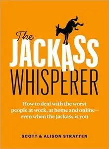 The Jackass Whisperer: How to deal with the worst people at work, at home and online―even when the Jackass is you