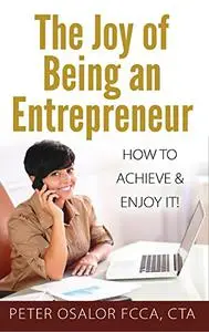 The Joy Of Being An Entrepreneur: How To Achieve & Enjoy It!