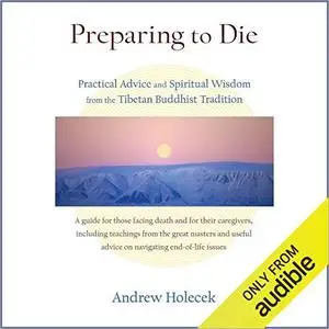 Preparing to Die: Practical Advice and Spiritual Wisdom from the Tibetan Buddhist Tradition [Audiobook]