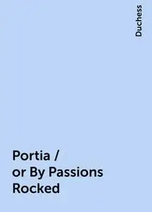«Portia / or By Passions Rocked» by Duchess