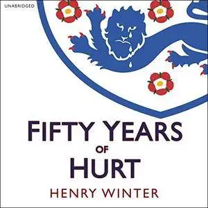 Fifty Years of Hurt: The Story of England Football and Why We Never Stop Believing [Audiobook]