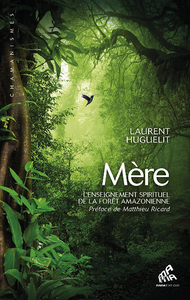 Laurent Huguelit - Mère : L'enseignement spirituel de la forêt amazonienne