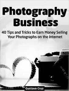 Photography Business: 40 Tips And Tricks To Earn Money Selling Your Photographs on The Internet
