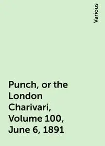 «Punch, or the London Charivari, Volume 100, June 6, 1891» by Various