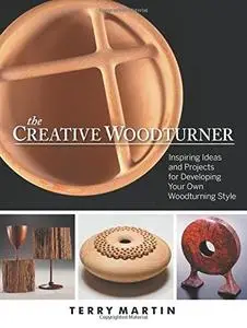 The Creative Woodturner: Inspiring Ideas and Projects for Developing Your Own Woodturning Style (Repost)