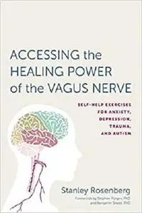 Accessing the Healing Power of the Vagus Nerve: Self-Help Exercises for Anxiety, Depression, Trauma, and Autism