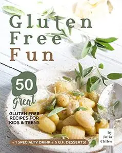 Gluten Free Fun: 50 Great Gluten Free Recipes for Kids & Teens + 1 specialty drink + 5 g.f. desserts!