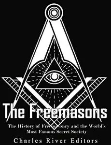 The Freemasons: The History of Freemasonry and the World's Most Famous Secret Society