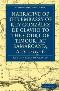 Narrative of the Embassy of Ruy González de Clavijo to the court of Timour, at Samarcand, A.D. 1403–6
