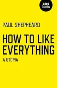 How To Like Everything: A Utopia