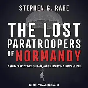The Lost Paratroopers of Normandy: A Story of Resistance, Courage, and Solidarity in a French Village [Audiobook]