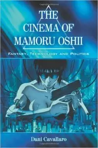 Dani Cavallaro - Cinema of Mamoru Oshii: Fantasy, Technology and Politics [Repost]