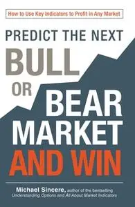 «Predict the Next Bull or Bear Market and Win: How to Use Key Indicators to Profit in Any Market» by Michael Sincere