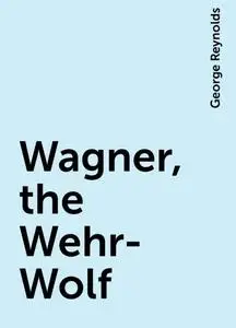 «Wagner, the Wehr-Wolf» by George Reynolds