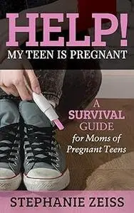 Help! My Teen is Pregnant: A Survival Guide for Moms of Pregnant Teens