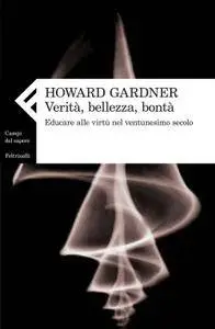 Howard Gardner - Verità, bellezza, bontà. Educare alle virtù nel ventunesimo secolo (Repost)