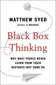 Black Box Thinking: Why Most People Never Learn from Their Mistakes—But Some Do