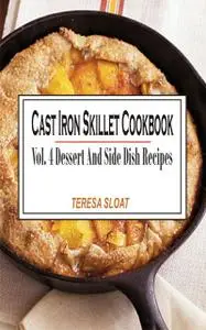 «Cast Iron Skillet Cookbook Vol. 4 Dessert And Side Dish Recipes» by Teresa Sloat