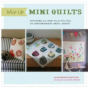 Whip Up Mini Quilts: Patterns and How-to for 20 Contemporary Small Quilts