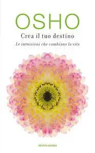 Osho - Crea il tuo destino. Le intuizioni che cambiano la vita