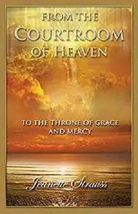 Courtroom Of Heaven To The Throneroom of Grace: Come into the Courts of Heaven [Kindle Edition]