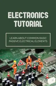 Electronics Tutorial: Learn About Common Basic Passive Electrical Elements
