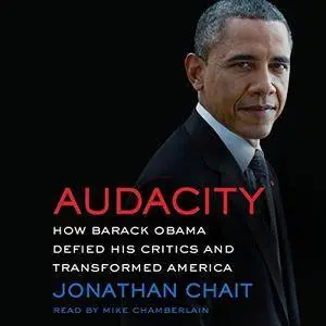 Audacity: How Barack Obama Defied His Critics and Created a Legacy That Will Prevail [Audiobook]